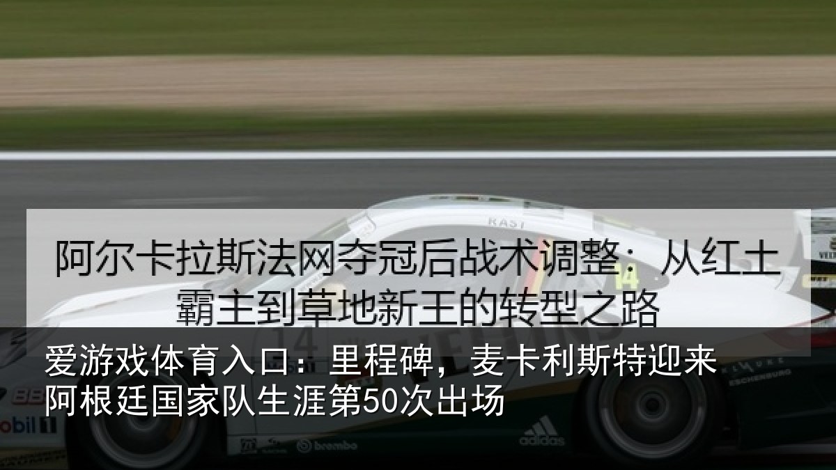 爱游戏体育入口：里程碑，麦卡利斯特迎来阿根廷国家队生涯第50次出场