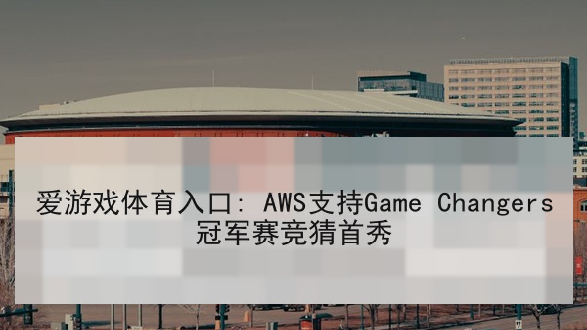 爱游戏体育入口: AWS支持Game Changers冠军赛竞猜首秀