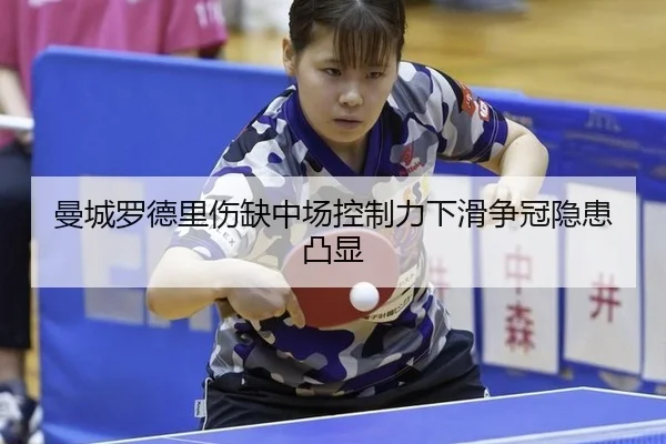 曼城罗德里伤缺中场控制力下滑争冠隐患凸显