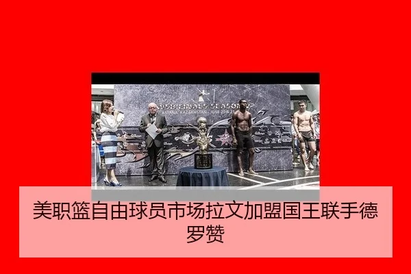美职篮自由球员市场拉文加盟国王联手德罗赞