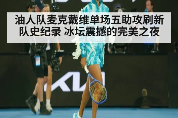 油人队麦克戴维单场五助攻刷新队史纪录 冰坛震撼的完美之夜