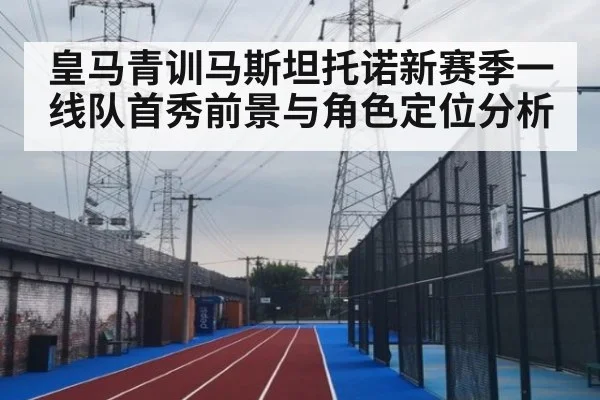 皇马青训马斯坦托诺新赛季一线队首秀前景与角色定位分析
