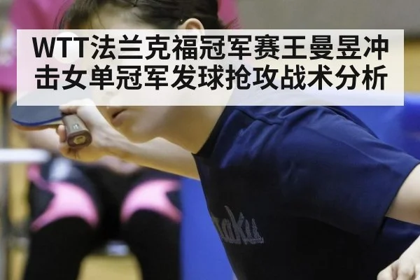 WTT法兰克福冠军赛王曼昱冲击女单冠军发球抢攻战术分析